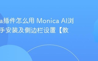 Monica插件怎么用 Monica AI浏览器助手安装及侧边栏设置【教程】