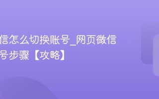 网页微信怎么切换账号_网页微信切换账号步骤【攻略】