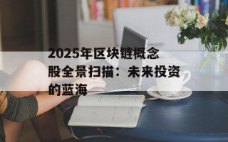 2025年区块链概念股全景扫描：未来投资的蓝海