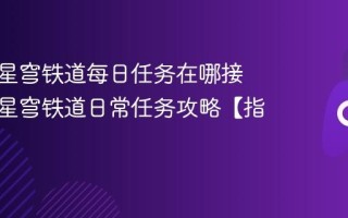 云崩坏星穹铁道每日任务在哪接 云崩坏星穹铁道日常任务攻略【指南】