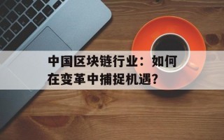 中国区块链行业：如何在变革中捕捉机遇？