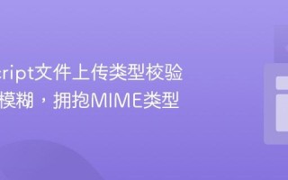 JavaScript文件上传类型校验：告别模糊，拥抱MIME类型