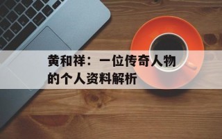 黄和祥：一位传奇人物的个人资料解析