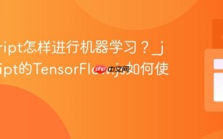 javascript怎样进行机器学习？_javascript的TensorFlow.js如何使用？