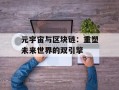 元宇宙与区块链：重塑未来世界的双引擎