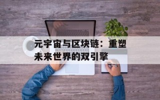 元宇宙与区块链：重塑未来世界的双引擎