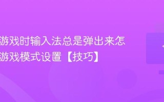 电脑玩游戏时输入法总是弹出来怎么办？游戏模式设置【技巧】