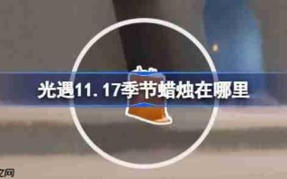 光遇11.17季节蜡烛在哪里-光遇11月17日季节蜡烛位置攻略