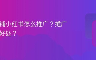 海外店铺小红书怎么推广？推广有什么好处？