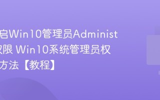 怎么开启Win10管理员Administrator权限 Win10系统管理员权限获取方法【教程】