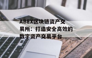 ABEX区块链资产交易所：打造安全高效的数字资产交易平台