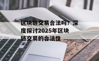 区块链交易合法吗？深度探讨2025年区块链交易的合法性