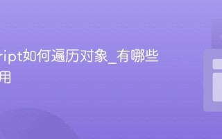 javascript如何遍历对象_有哪些方法可用