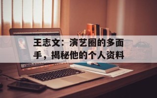 王志文：演艺圈的多面手，揭秘他的个人资料