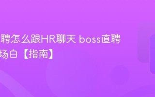 boss直聘怎么跟HR聊天 boss直聘沟通开场白【指南】