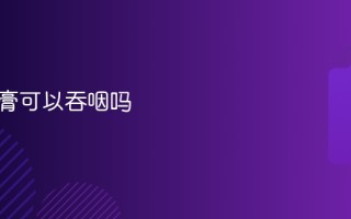 儿童牙膏可以吞咽吗