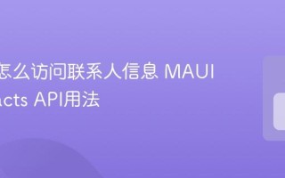 MAUI怎么访问联系人信息 MAUI Contacts API用法