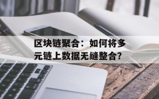 区块链聚合：如何将多元链上数据无缝整合？