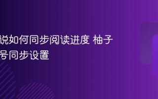 柚子小说如何同步阅读进度 柚子小说账号同步设置