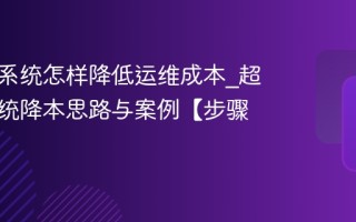 超融合系统怎样降低运维成本_超融合系统降本思路与案例【步骤】