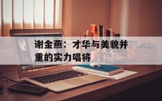 谢金燕：才华与美貌并重的实力唱将