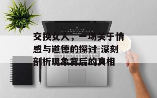 交换女人，一场关于情感与道德的探讨-深刻剖析现象背后的真相