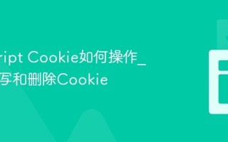 javascript Cookie如何操作_如何读写和删除Cookie