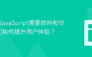 为什么JavaScript需要防抖和节流_它们如何提升用户体验？