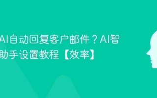 如何用AI自动回复客户邮件？AI智能邮件助手设置教程【效率】