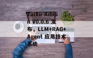 TaiXu-Admin V0.0.6 发布，LLM+RAG+Agent 应用技术系统