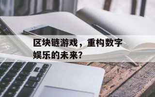 区块链游戏，重构数字娱乐的未来？