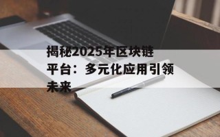 揭秘2025年区块链平台：多元化应用引领未来