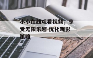 小小在线观看视频，享受无限乐趣-优化观影策略