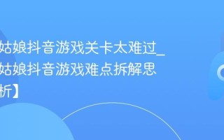 帮帮小姑娘抖音游戏关卡太难过_帮帮小姑娘抖音游戏难点拆解思路【解析】
