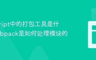 javascript中的打包工具是什么_Webpack是如何处理模块的