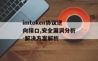 imtoken协议逆向接口,安全漏洞分析-解决方案解析