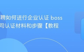 boss直聘如何进行企业认证 boss直聘公司认证材料和步骤【教程】