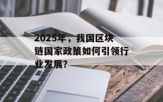 2025年，我国区块链国家政策如何引领行业发展？
