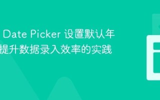 MUI X Date Picker 设置默认年份值：提升数据录入效率的实践指南