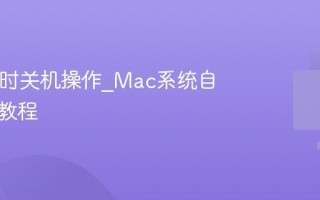 Mac定时关机操作_Mac系统自动关机教程