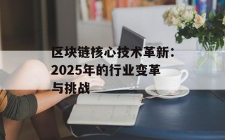 区块链核心技术革新：2025年的行业变革与挑战