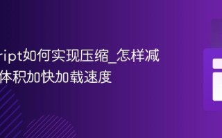 javascript如何实现压缩_怎样减少代码体积加快加载速度