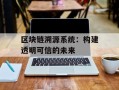 区块链溯源系统：构建透明可信的未来