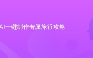 如何用AI一键制作专属旅行攻略