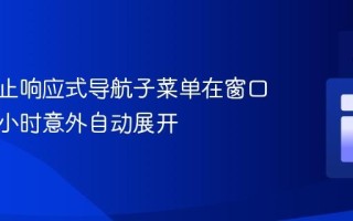 如何防止响应式导航子菜单在窗口调整大小时意外自动展开