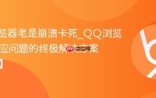 QQ浏览器老是崩溃卡死_QQ浏览器未响应问题的终极解决方案【修复】