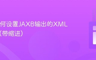 Java如何设置JAXB输出的XML格式化(带缩进)