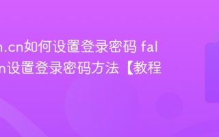 falogin.cn如何设置登录密码 falogin.cn设置登录密码方法【教程】