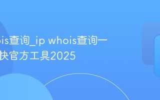 ip whois查询_ip whois查询一键查最快官方工具2025