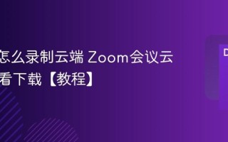 Zoom怎么录制云端 Zoom会议云录制查看下载【教程】